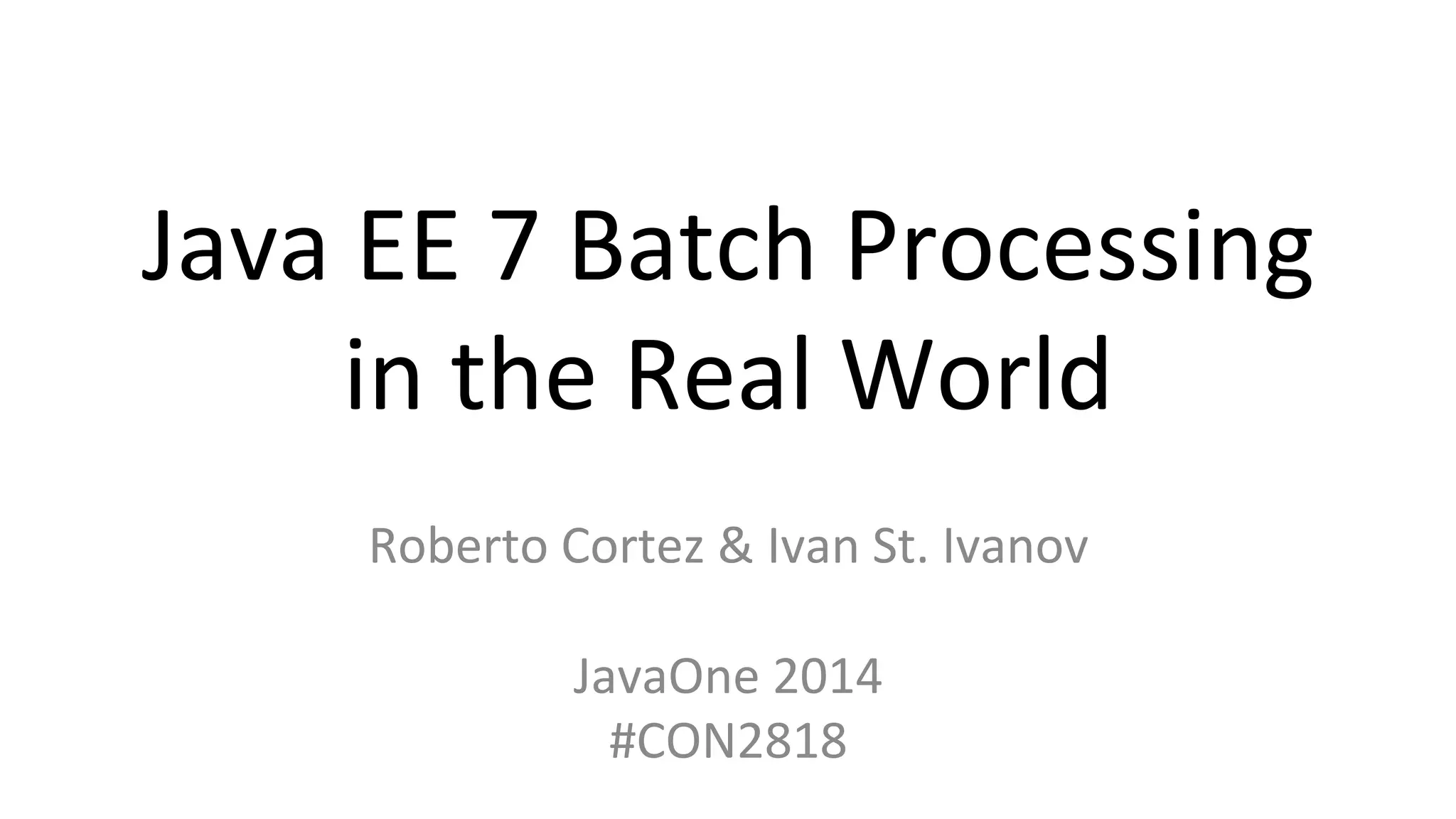 Java EE 7 Batch Processing in the Real World Roberto Cortez & Ivan St. Ivanov JavaOne 2014 #CON2818 