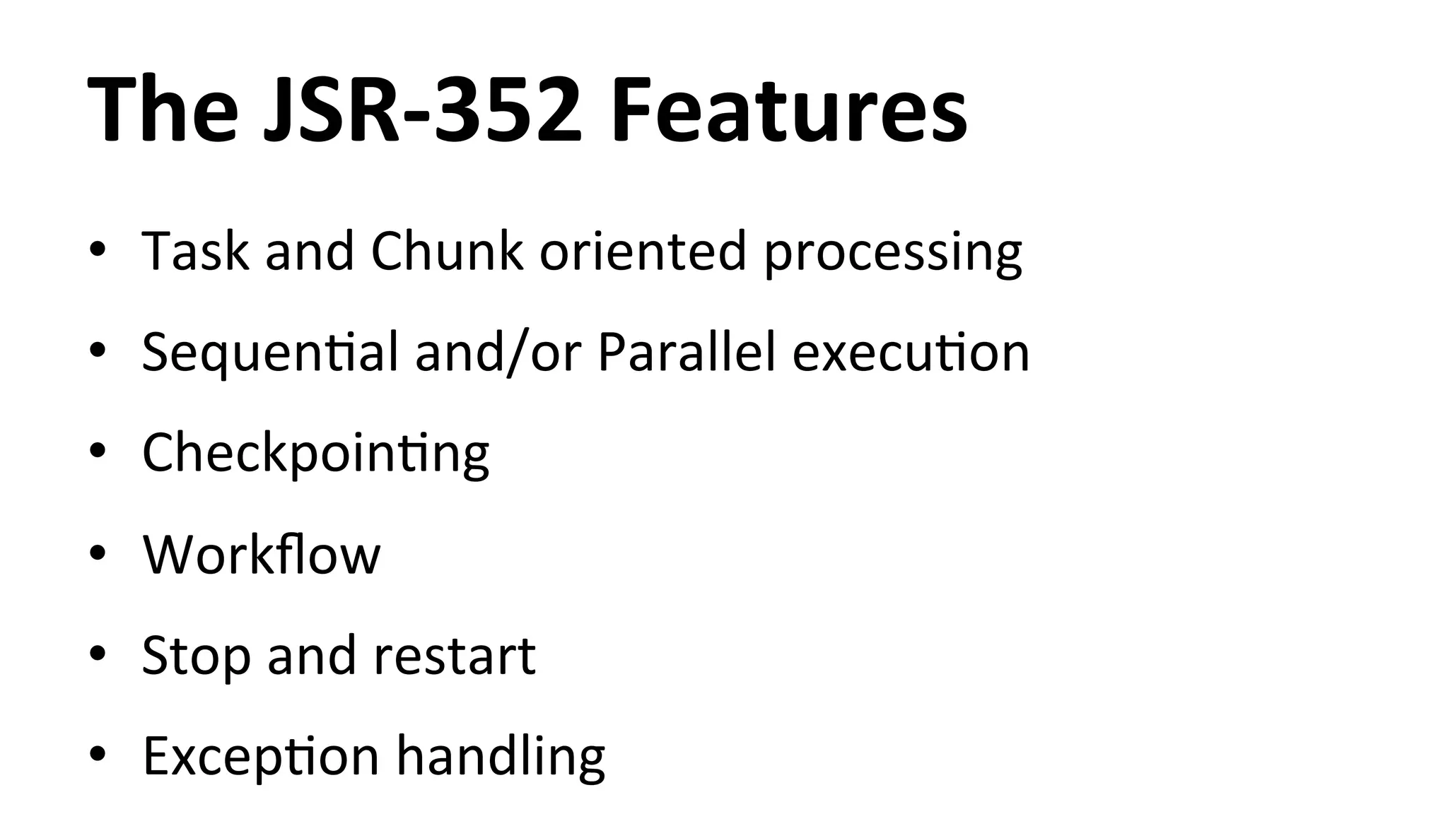 The JSR-­‐352 Features • Task and Chunk oriented processing • SequenHal and/or Parallel execuHon • CheckpoinHng • Workflow • Stop and restart • ExcepHon handling 
