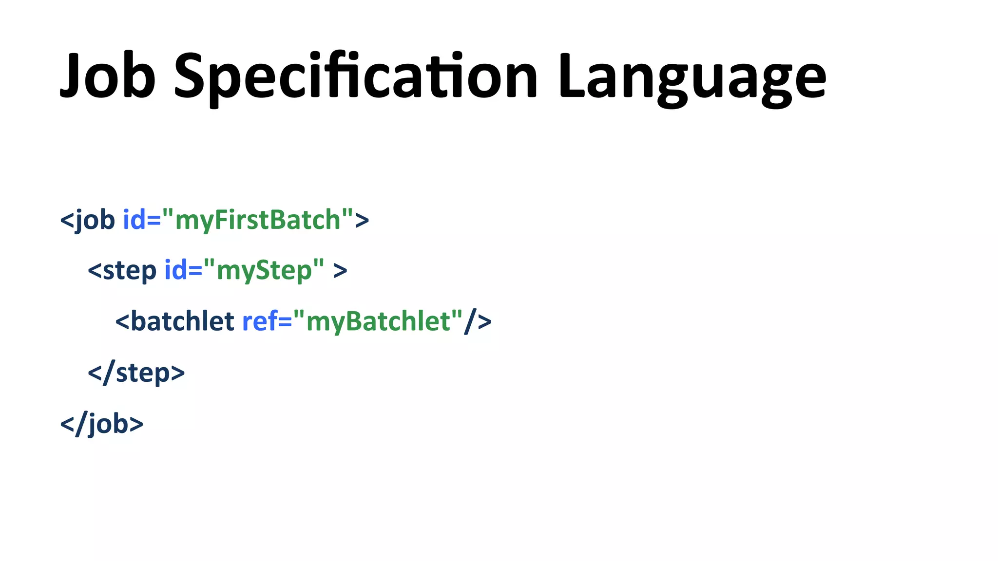 Job SpecificaYon Language <job id="myFirstBatch"> <step id="myStep" > <batchlet ref="myBatchlet"/> </step> </job> 