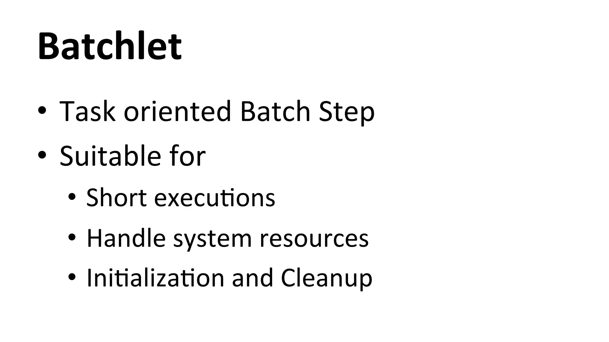 Batchlet • Task oriented Batch Step • Suitable for • Short execuHons • Handle system resources • IniHalizaHon and Cleanup 