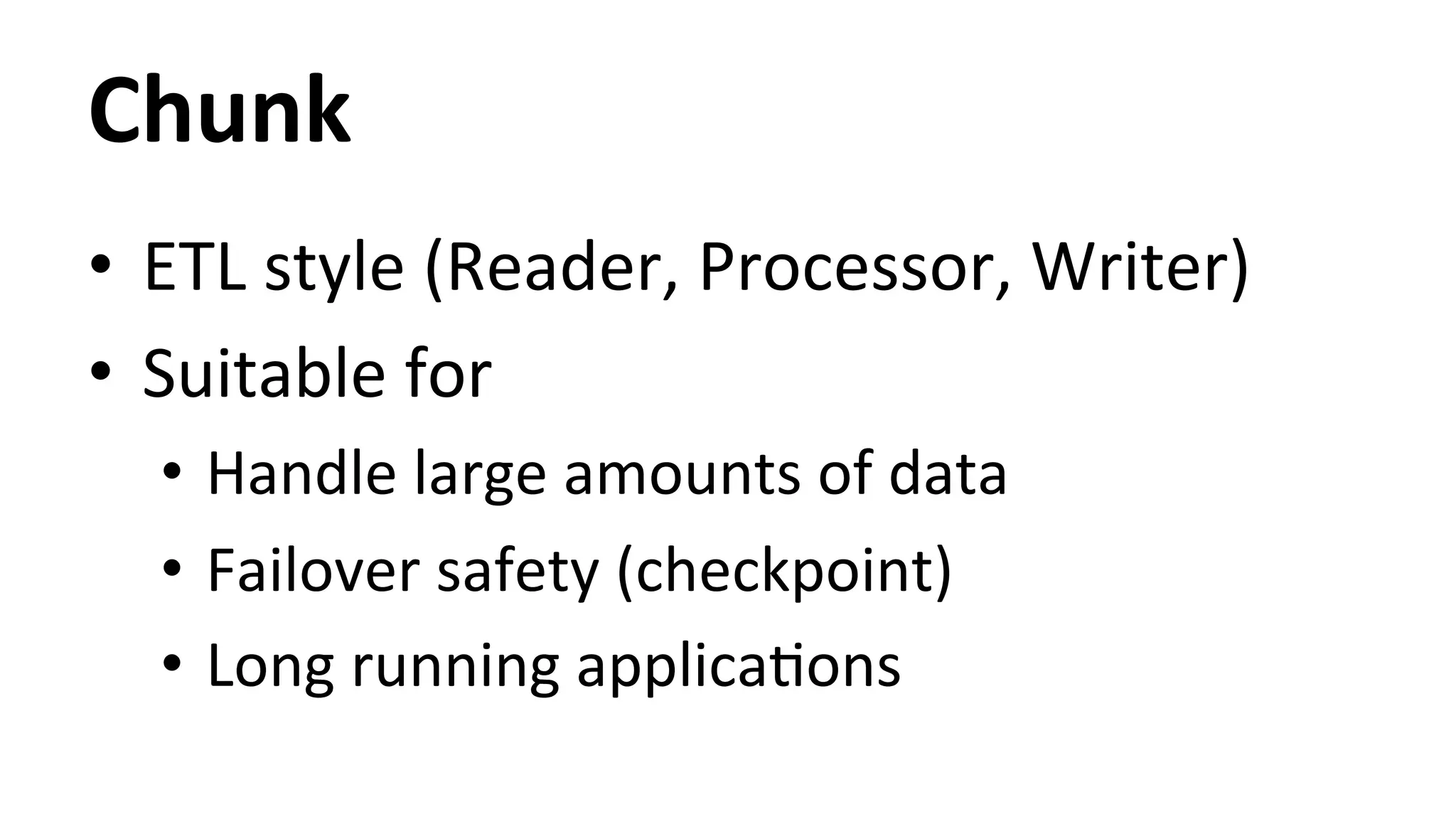 Chunk • ETL style (Reader, Processor, Writer) • Suitable for • Handle large amounts of data • Failover safety (checkpoint) • Long running applicaHons 