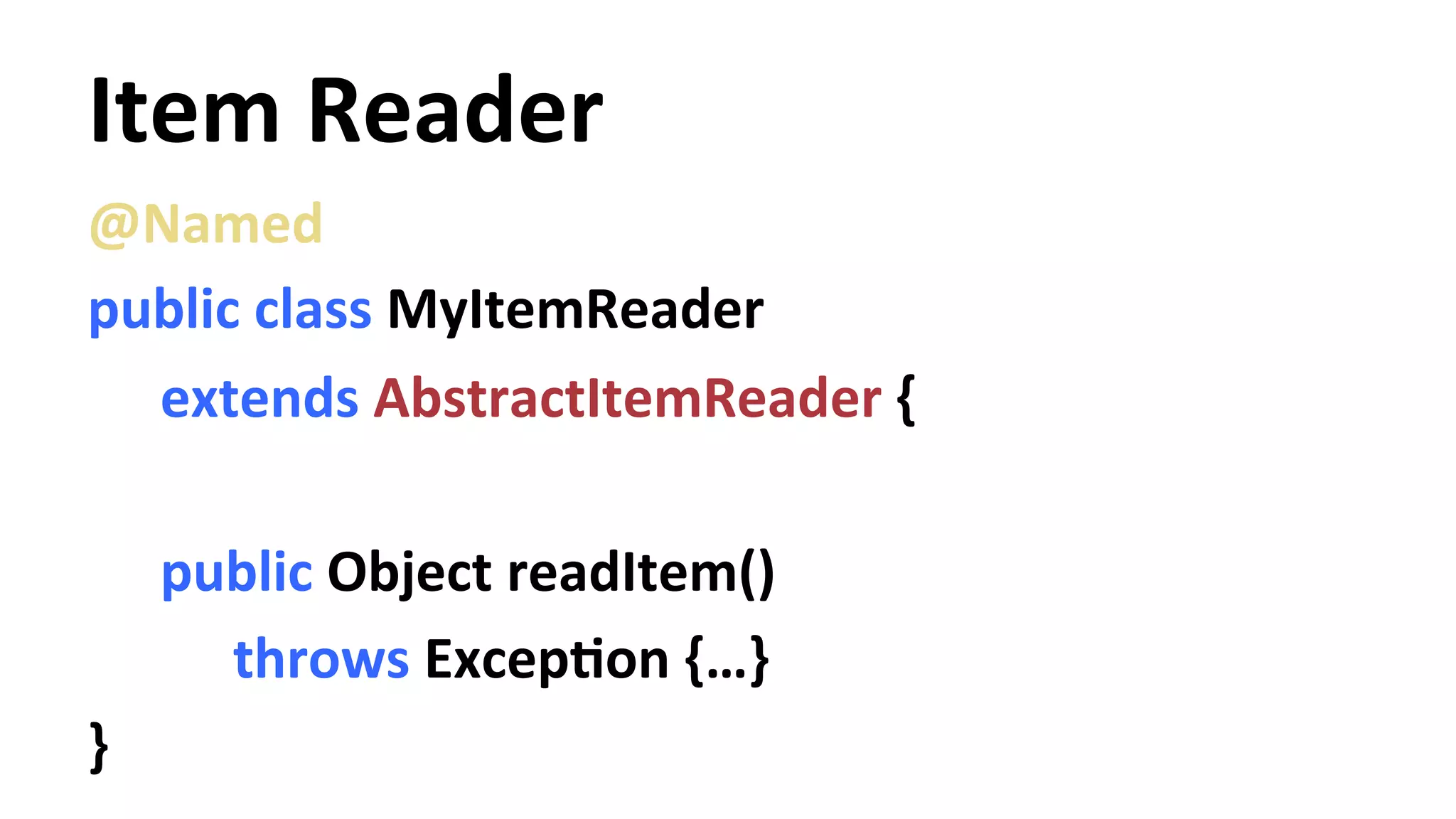 Item Reader @Named public class MyItemReader extends AbstractItemReader { public Object readItem() throws ExcepYon {…} } 