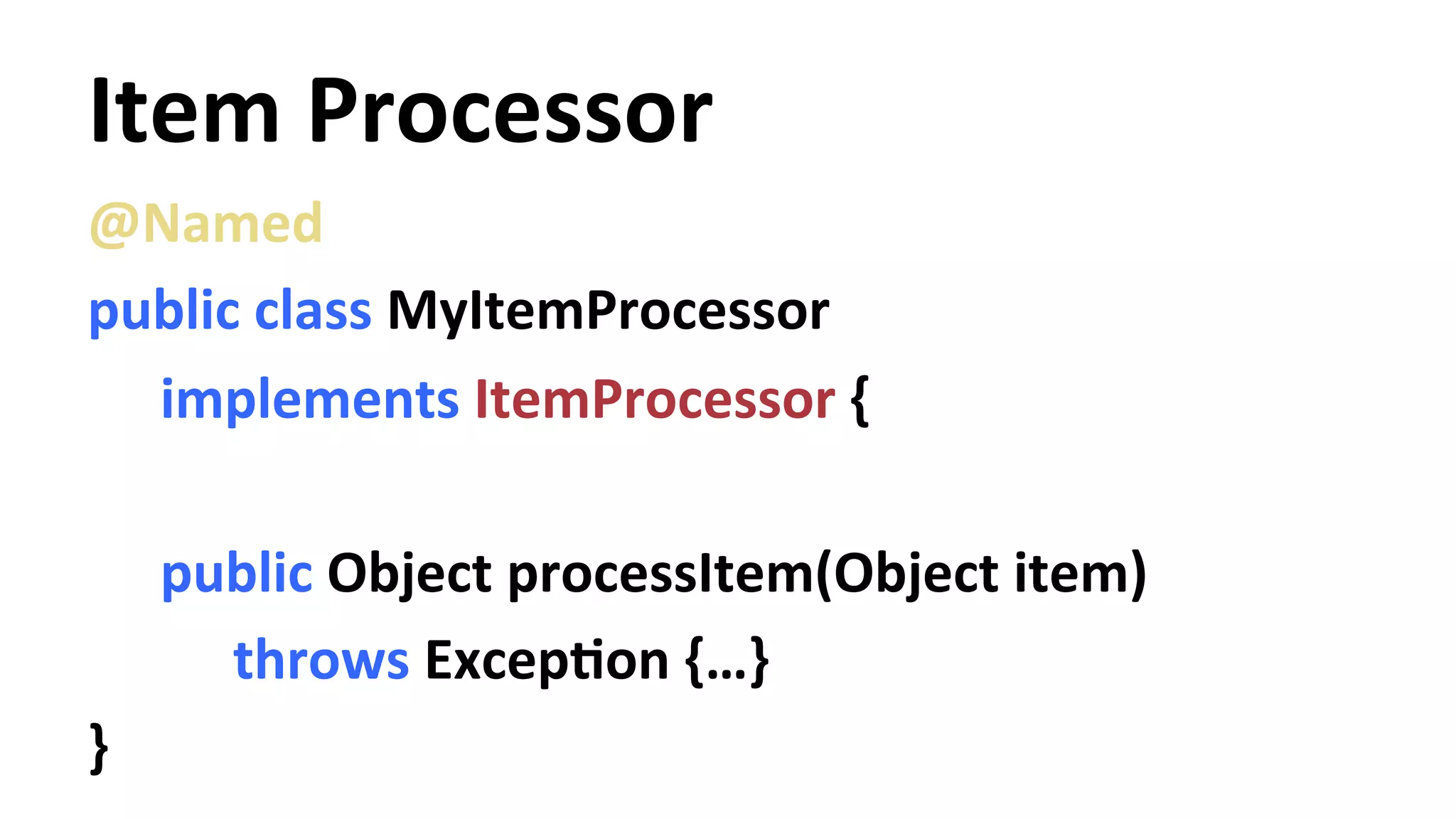 Item Processor @Named public class MyItemProcessor implements ItemProcessor { public Object processItem(Object item) throws ExcepYon {…} } 