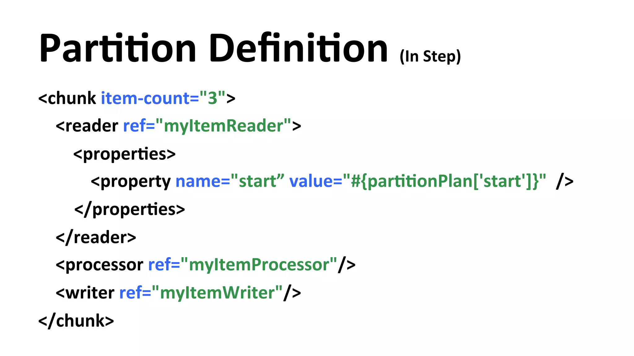 ParYYon DefiniYon (In Step) <chunk item-­‐count="3"> <reader ref="myItemReader"> <properYes> <property name="start” value="#{parYYonPlan['start']}" /> </properYes> </reader> <processor ref="myItemProcessor"/> <writer ref="myItemWriter"/> </chunk> 