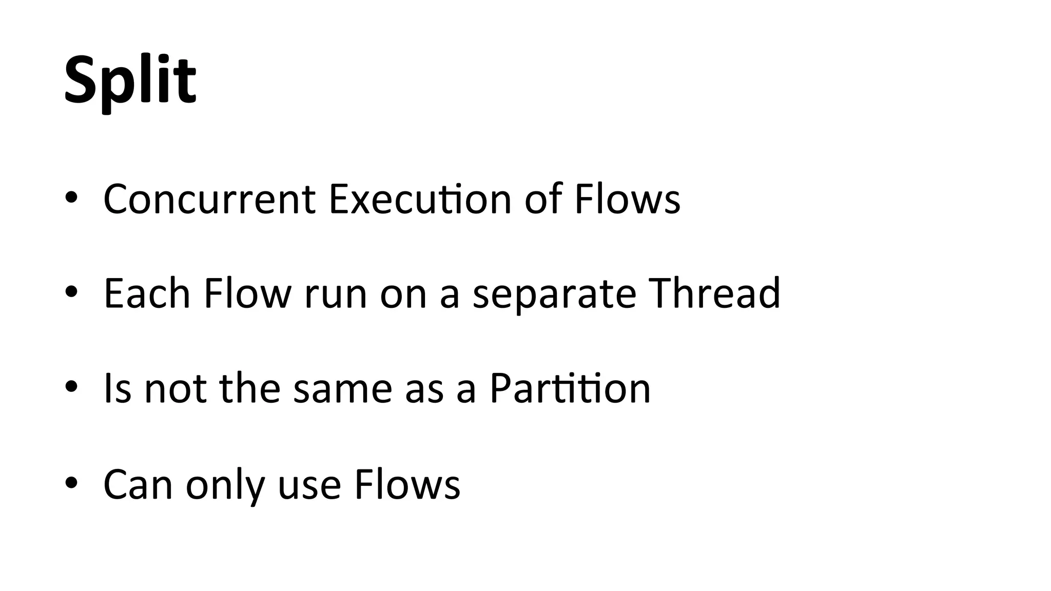 Split • Concurrent ExecuHon of Flows • Each Flow run on a separate Thread • Is not the same as a ParHHon • Can only use Flows 