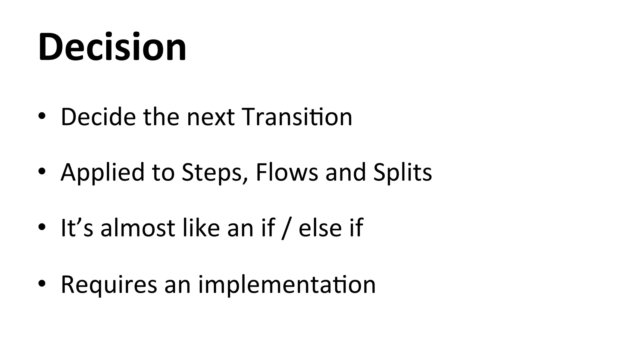 Decision • Decide the next TransiHon • Applied to Steps, Flows and Splits • It’s almost like an if / else if • Requires an implementaHon 
