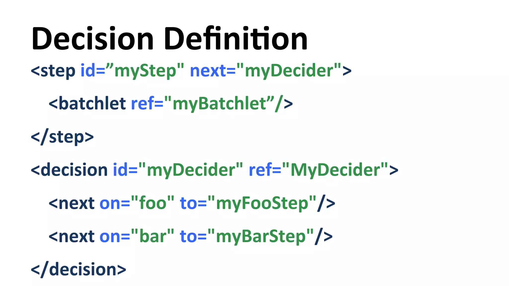 Decision DefiniYon <step id=”myStep" next="myDecider"> <batchlet ref="myBatchlet”/> </step> <decision id="myDecider" ref="MyDecider"> <next on="foo" to="myFooStep"/> <next on="bar" to="myBarStep"/> </decision> 