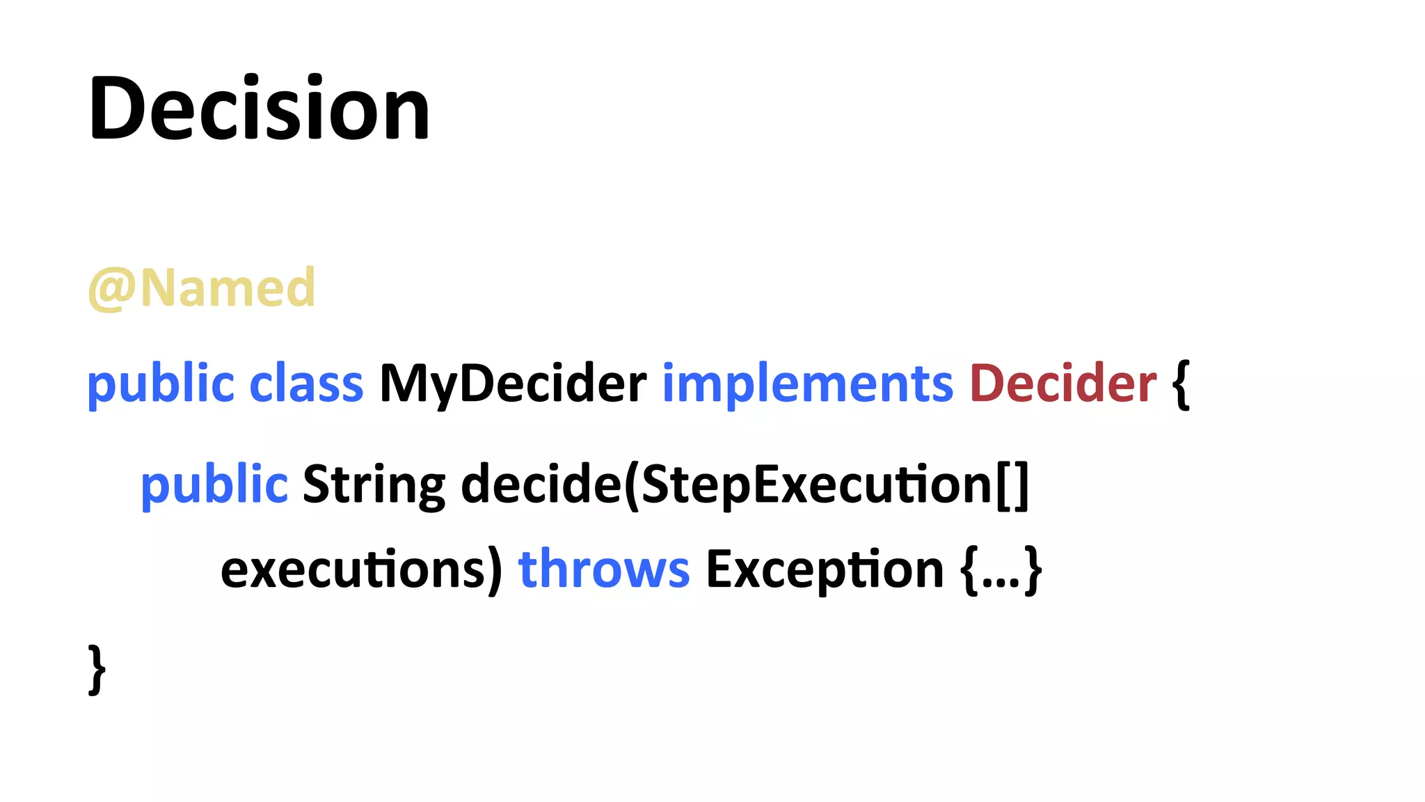 Decision @Named public class MyDecider implements Decider { public String decide(StepExecuYon[] execuYons) throws ExcepYon {…} } 
