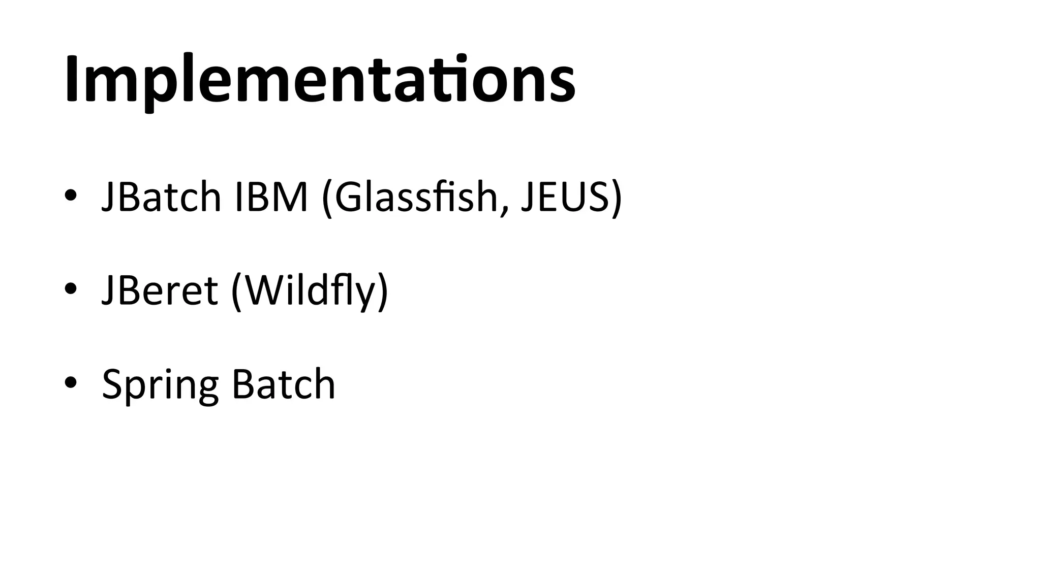 ImplementaYons • JBatch IBM (Glassfish, JEUS) • JBeret (Wildfly) • Spring Batch 