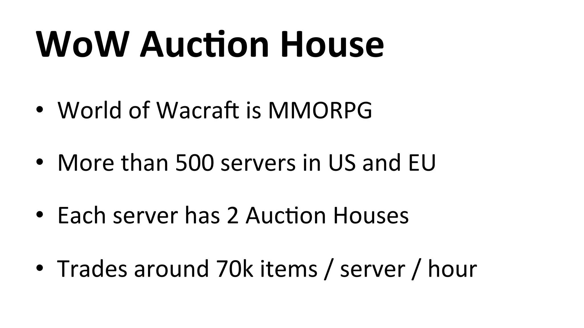 WoW AucYon House • World of WacraT is MMORPG • More than 500 servers in US and EU • Each server has 2 AucHon Houses • Trades around 70k items / server / hour 