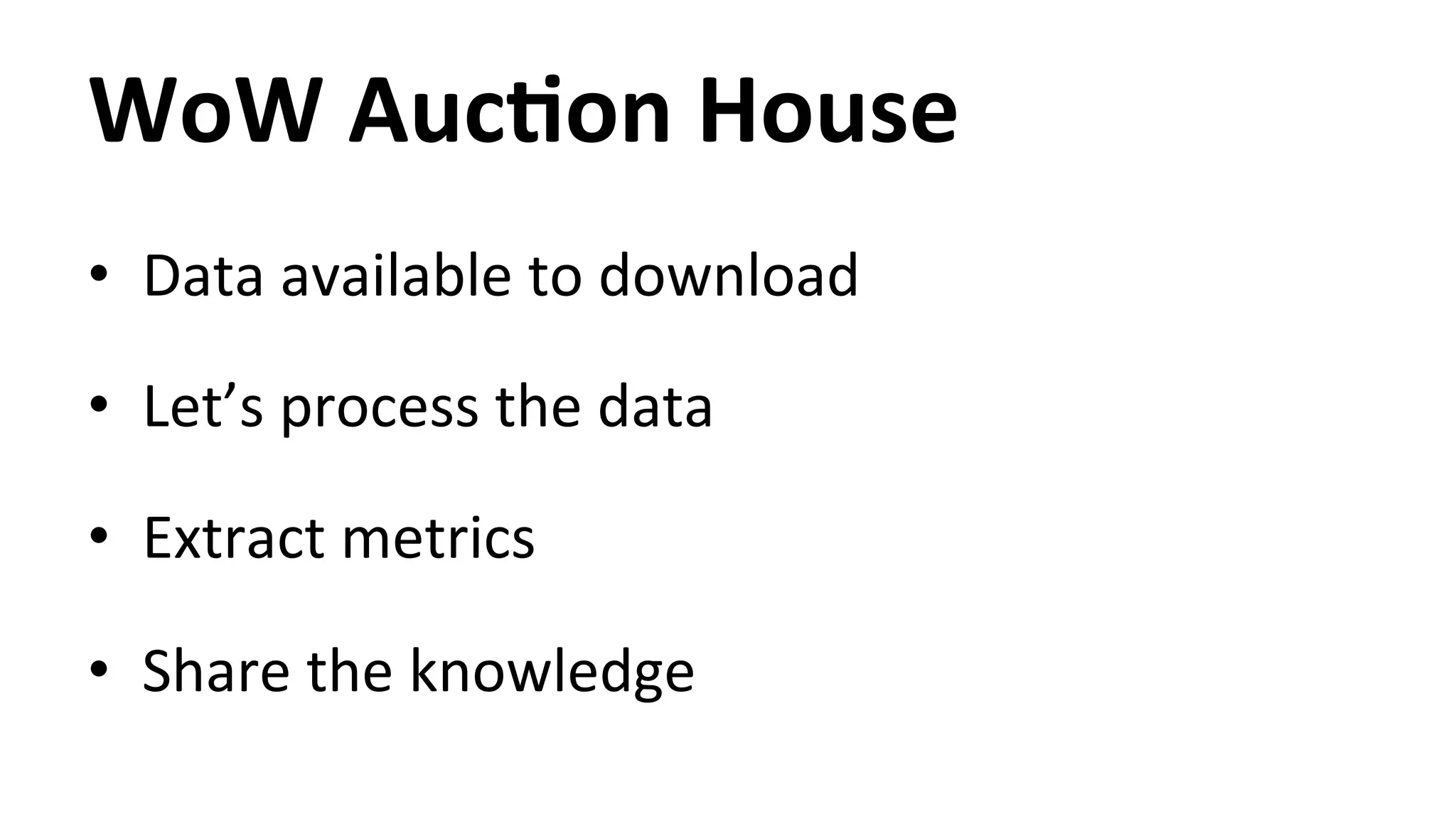 WoW AucYon House • Data available to download • Let’s process the data • Extract metrics • Share the knowledge 