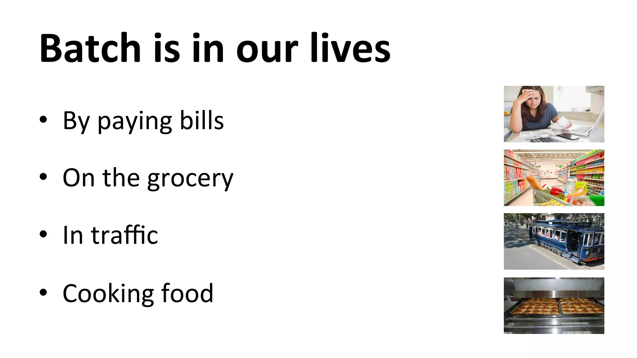 Batch is in our lives • By paying bills • On the grocery • In traffic • Cooking food 