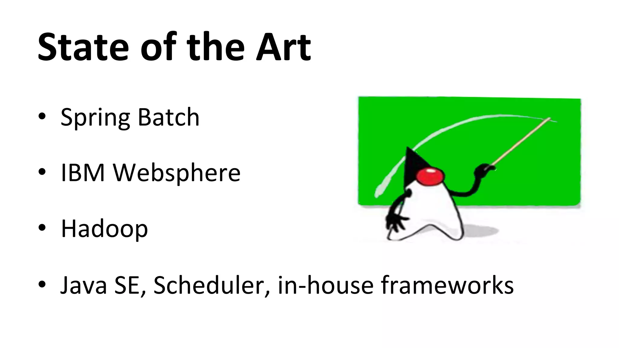 State of the Art • Spring Batch • IBM Websphere • Hadoop • Java SE, Scheduler, in-­‐house frameworks 