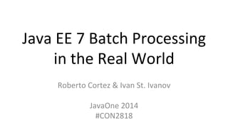 Java 
EE 
7 
Batch 
Processing 
in 
the 
Real 
World 
Roberto 
Cortez 
& 
Ivan 
St. 
Ivanov 
JavaOne 
2014 
#CON2818 
 