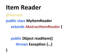 Item 
Reader 
@Named 
public 
class 
MyItemReader 
extends 
AbstractItemReader 
{ 
public 
Object 
readItem() 
throws 
ExcepYon 
{…} 
} 
 