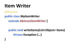 Item 
Writer 
@Named 
public 
class 
MyItemWriter 
extends 
AbstractItemWriter 
{ 
public 
void 
writeItems(List<Object> 
items) 
throws 
ExcepYon 
{…} 
} 
 