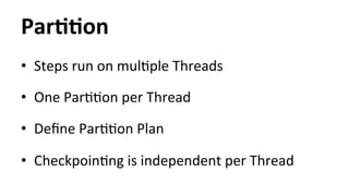 ParYYon 
• Steps 
run 
on 
mulHple 
Threads 
• One 
ParHHon 
per 
Thread 
• Define 
ParHHon 
Plan 
• CheckpoinHng 
is 
independent 
per 
Thread 
 