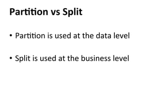 ParYYon 
vs 
Split 
• ParHHon 
is 
used 
at 
the 
data 
level 
• Split 
is 
used 
at 
the 
business 
level 
 