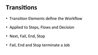 TransiYons 
• TransiHon 
Elements 
define 
the 
Workflow 
• Applied 
to 
Steps, 
Flows 
and 
Decision 
• Next, 
Fail, 
End, 
Stop 
• Fail, 
End 
and 
Stop 
terminate 
a 
Job 
 