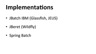 ImplementaYons 
• JBatch 
IBM 
(Glassfish, 
JEUS) 
• JBeret 
(Wildfly) 
• Spring 
Batch 
 