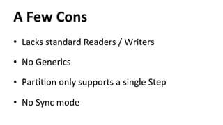 A 
Few 
Cons 
• Lacks 
standard 
Readers 
/ 
Writers 
• No 
Generics 
• ParHHon 
only 
supports 
a 
single 
Step 
• No 
Sync 
mode 
 