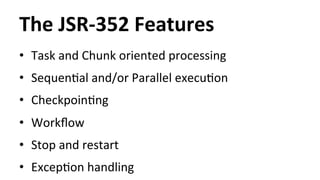 The 
JSR-­‐352 
Features 
• Task 
and 
Chunk 
oriented 
processing 
• SequenHal 
and/or 
Parallel 
execuHon 
• CheckpoinHn...