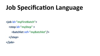 Job 
SpecificaYon 
Language 
<job 
id="myFirstBatch"> 
<step 
id="myStep" 
> 
<batchlet 
ref="myBatchlet"/> 
</step> 
</jo...