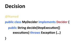 Decision 
@Named 
public 
class 
MyDecider 
implements 
Decider 
{ 
public 
String 
decide(StepExecuYon[] 
execuYons) 
thr...