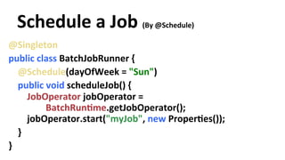 Schedule 
a 
Job 
(By 
@Schedule) 
@Singleton 
public 
class 
BatchJobRunner 
{ 
@Schedule(dayOfWeek 
= 
"Sun") 
public 
v...