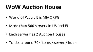 WoW 
AucYon 
House 
• World 
of 
WacraT 
is 
MMORPG 
• More 
than 
500 
servers 
in 
US 
and 
EU 
• Each 
server 
has 
2 
...
