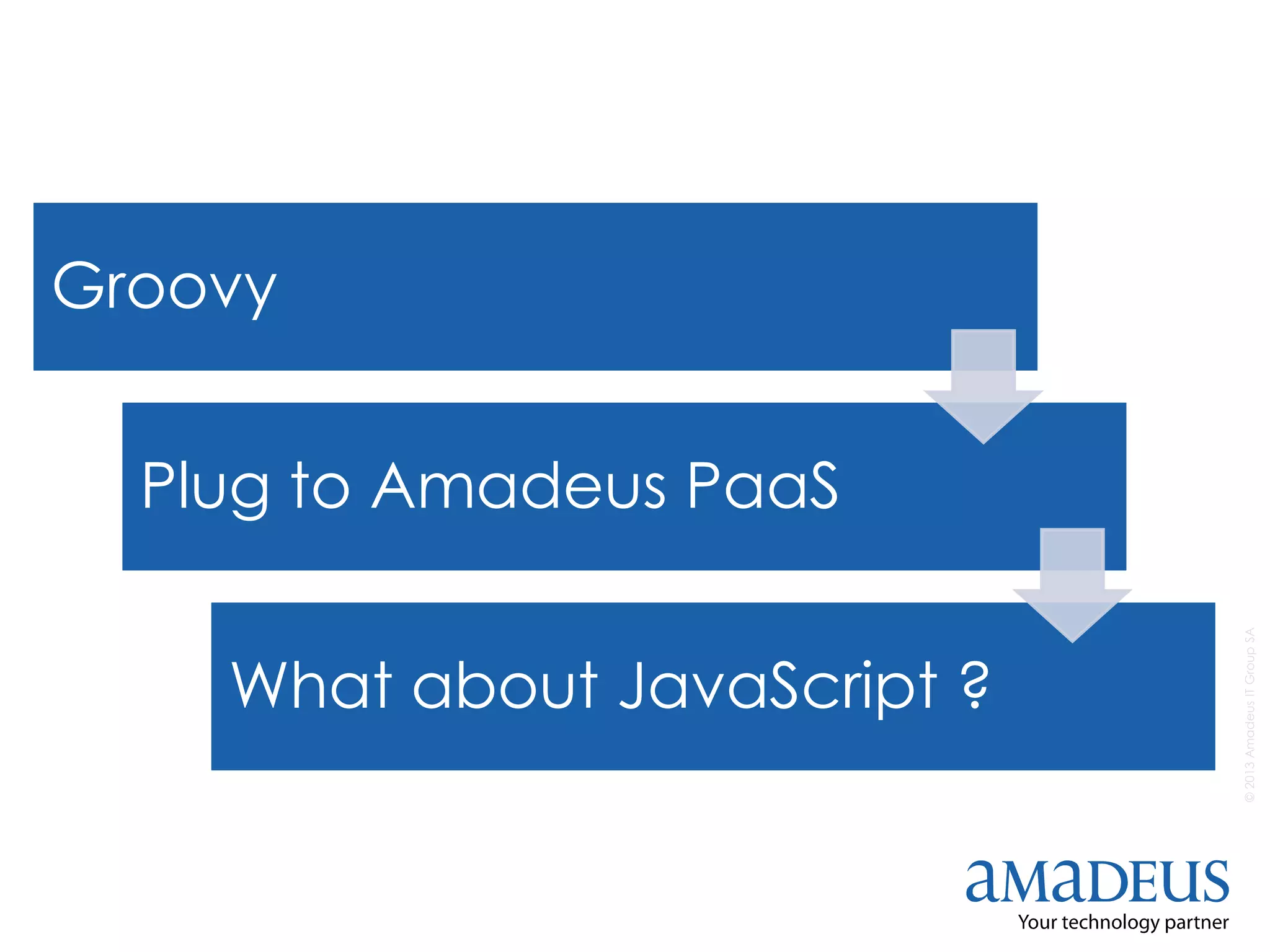 ©2013AmadeusITGroupSA
Groovy
Plug to Amadeus PaaS
What about JavaScript ?
 