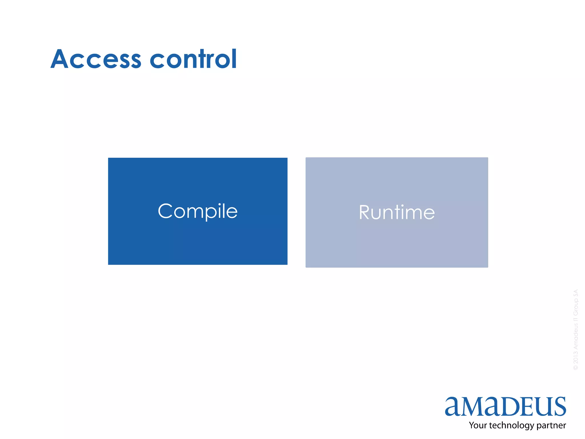 ©2013AmadeusITGroupSA
Access control
Compile Runtime
 