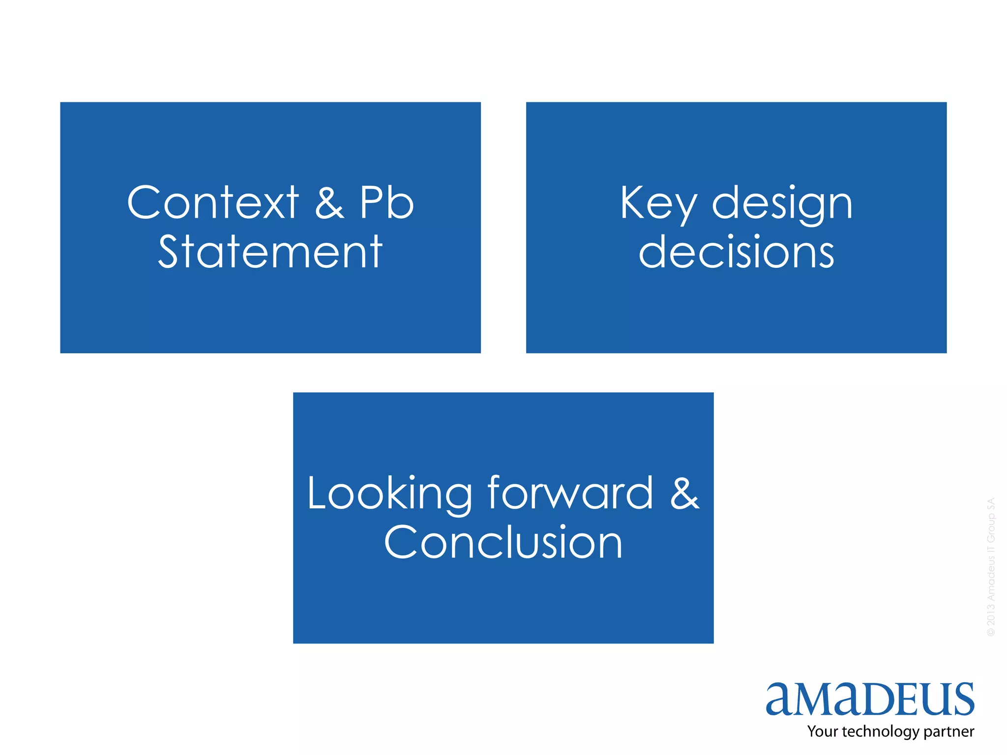 ©2013AmadeusITGroupSA
Context & Pb
Statement
Key design
decisions
Looking forward &
Conclusion
 