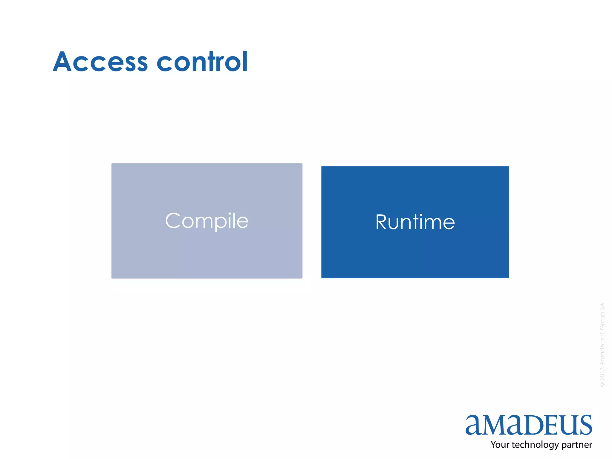 ©2013AmadeusITGroupSA
Access control
Compile Runtime
 