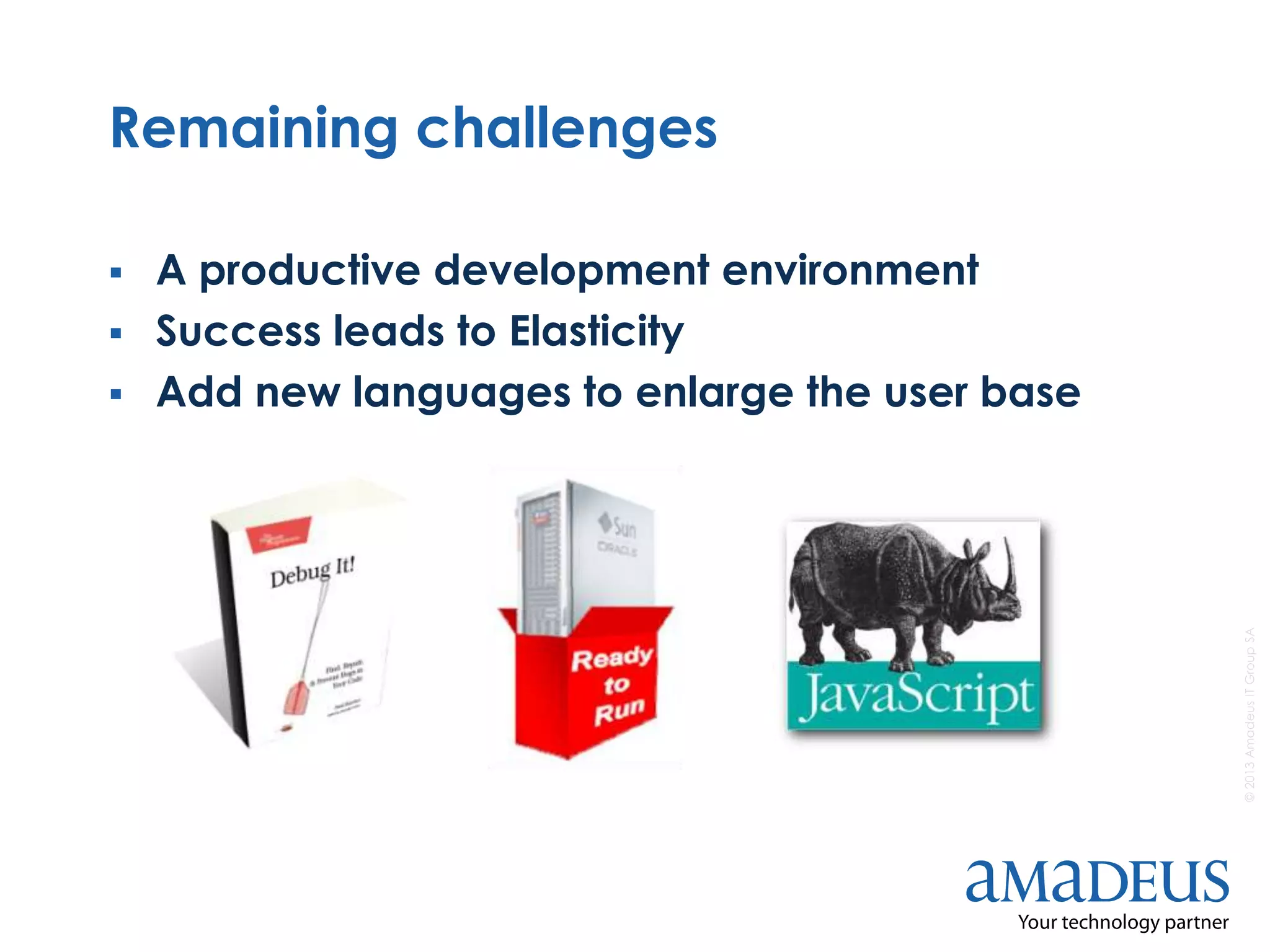 ©2013AmadeusITGroupSA
Remaining challenges
 A productive development environment
 Success leads to Elasticity
 Add new languages to enlarge the user base
 