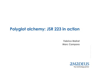 ©2013AmadeusITGroupSA©2012AmadeusITGroupSA
Polyglot alchemy: JSR 223 in action
Fabrice Matrat
Marc Campora
 