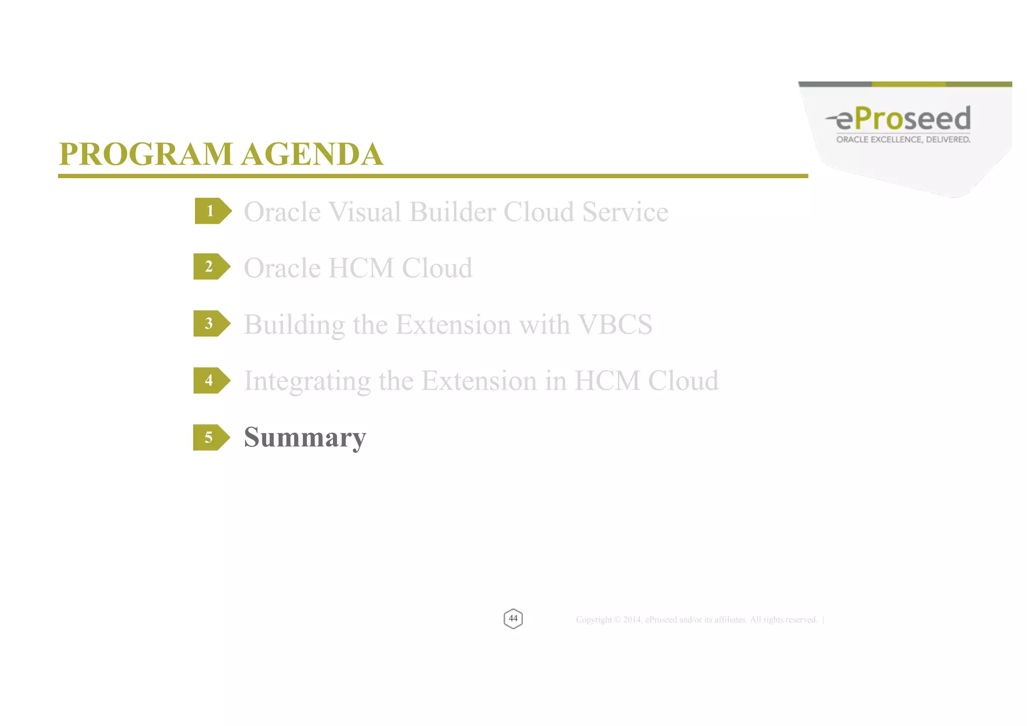 Copyright © 2014, eProseed and/or its affiliates. All rights reserved. | MORE SESSIONS ON VBCS • And more…. • Search for – VBCS – ABCS – Low-Code – Citizen Developer 46 