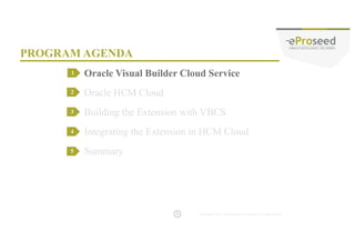 Copyright © 2014, eProseed and/or its affiliates. All rights reserved. |
• Nothing to Install
– Runs in browser
• Visual Development
– Drag and Drop Development
• SaaS Ready
7
ORACLE VISUAL BUILDER CLOUD SERVICE
 