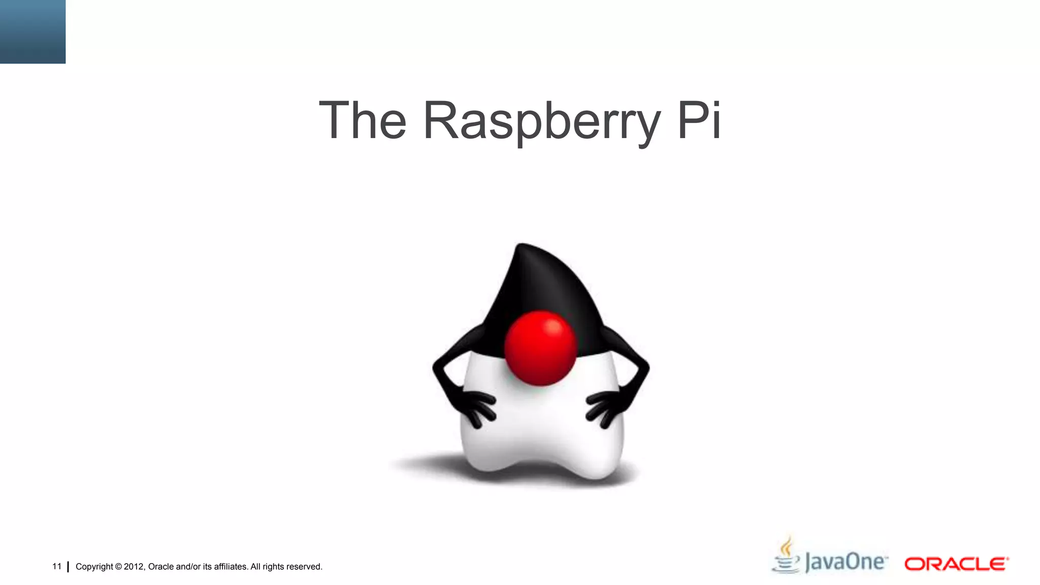 Copyright © 2012, Oracle and/or its affiliates. All rights reserved.11
The Raspberry Pi
 