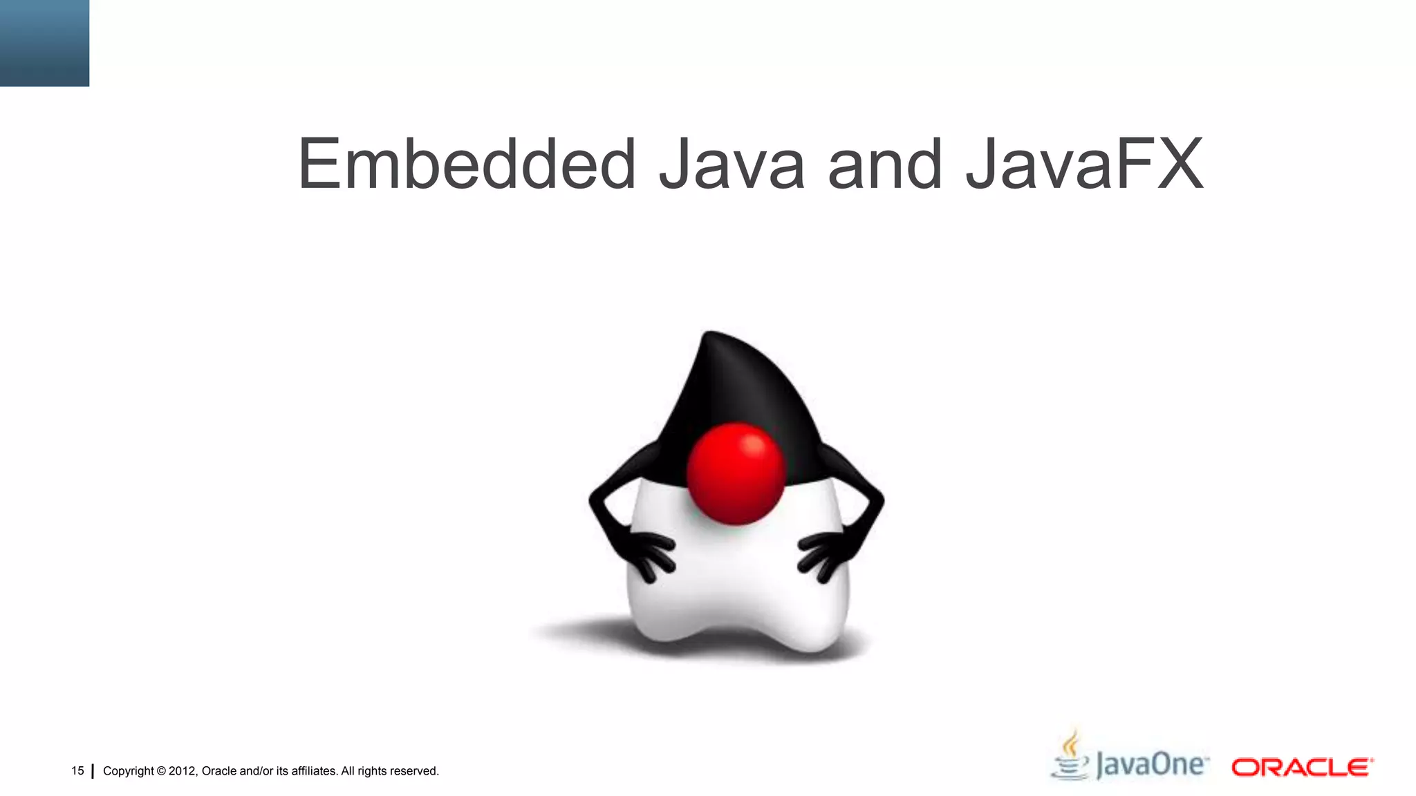 Copyright © 2012, Oracle and/or its affiliates. All rights reserved.15
Embedded Java and JavaFX
 