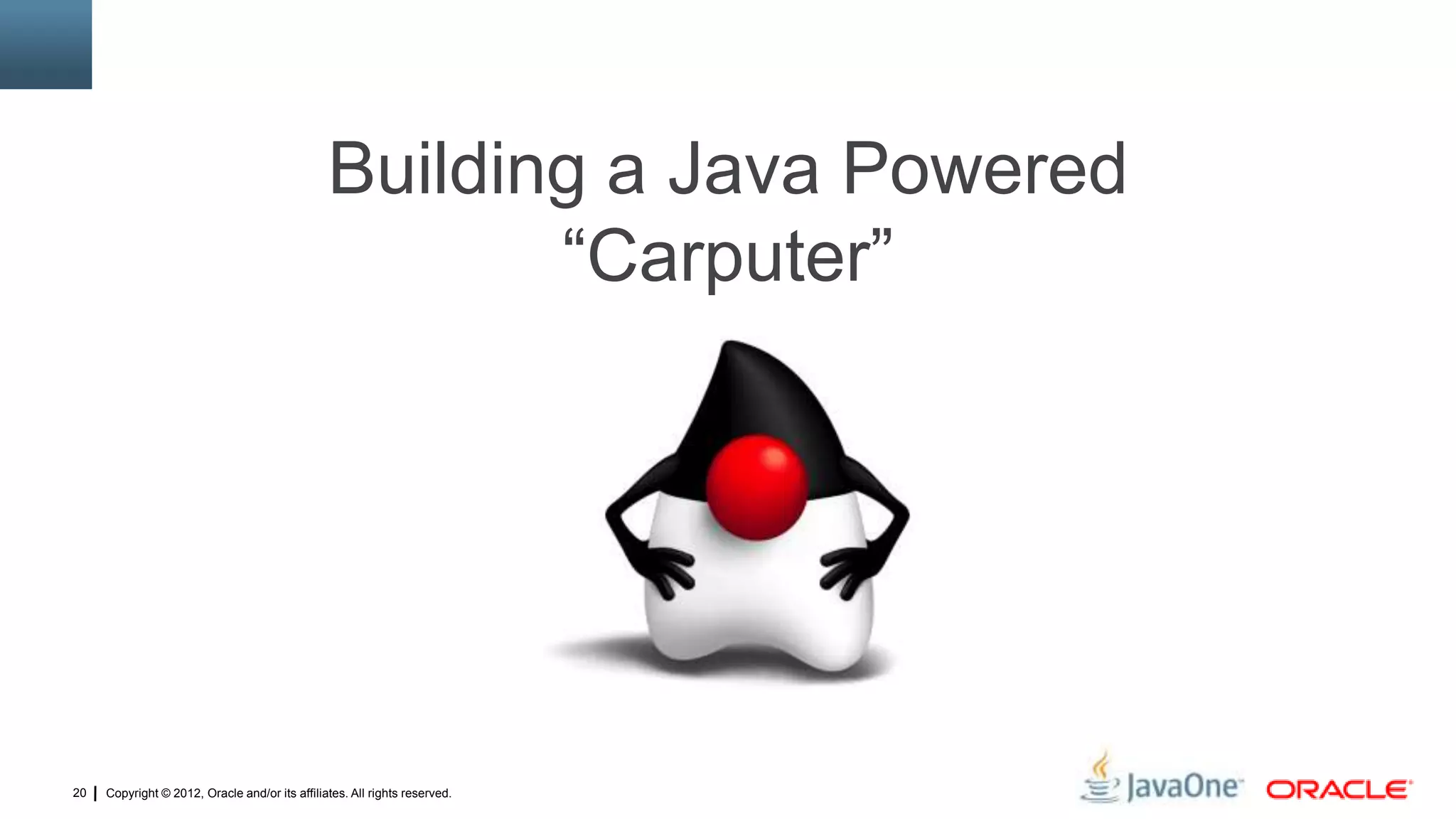 Copyright © 2012, Oracle and/or its affiliates. All rights reserved.20
Building a Java Powered
“Carputer”
 
