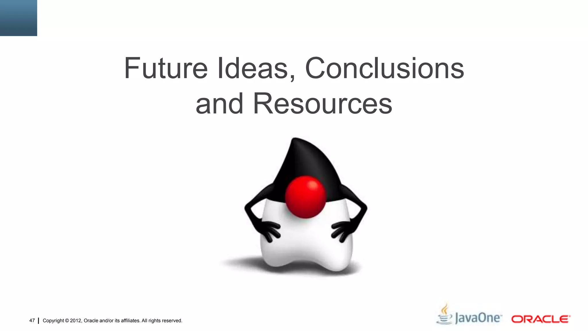 Copyright © 2012, Oracle and/or its affiliates. All rights reserved.47
Future Ideas, Conclusions
and Resources
 