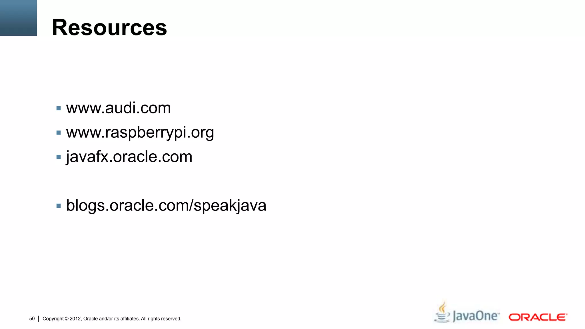 Copyright © 2012, Oracle and/or its affiliates. All rights reserved.50
Resources
 www.audi.com
 www.raspberrypi.org
 javafx.oracle.com
 blogs.oracle.com/speakjava
 