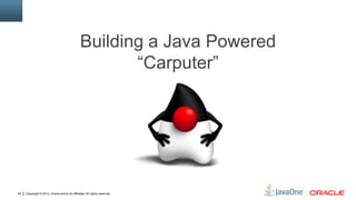 Copyright © 2012, Oracle and/or its affiliates. All rights reserved.20
Building a Java Powered
“Carputer”
 