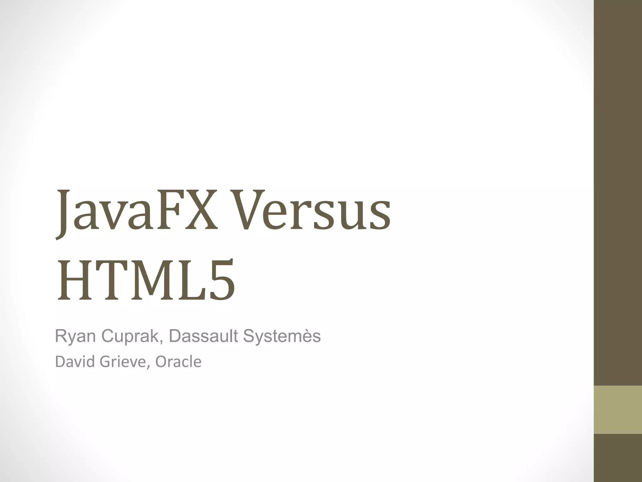 JavaFX Versus HTML5 Ryan Cuprak, Dassault Systemès David Grieve, Oracle 