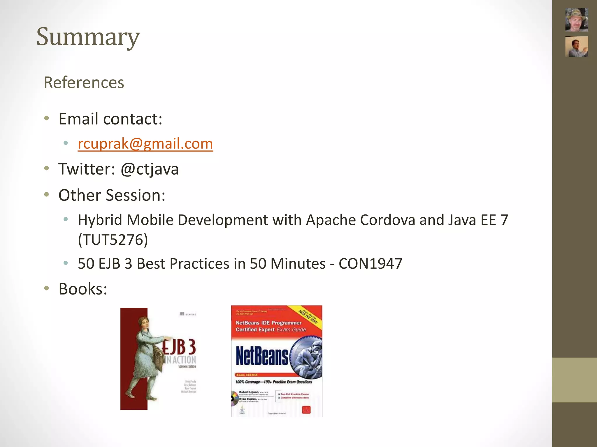 Summary References • Email contact: • rcuprak@gmail.com • Twitter: @ctjava • Other Session: • Hybrid Mobile Development with Apache Cordova and Java EE 7 (TUT5276) • 50 EJB 3 Best Practices in 50 Minutes - CON1947 • Books: 