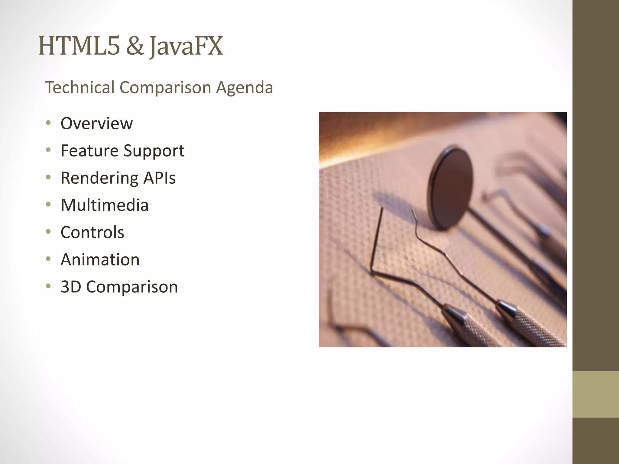 HTML5 & JavaFX Technical Comparison Agenda • Overview • Feature Support • Rendering APIs • Multimedia • Controls • Animation • 3D Comparison 