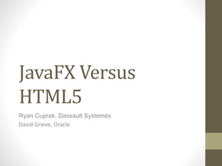 JavaFX Versus 
HTML5 
Ryan Cuprak, Dassault Systemès 
David Grieve, Oracle 
 