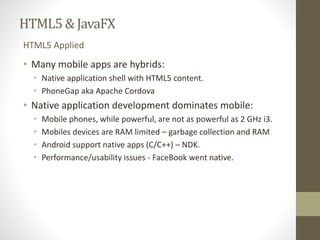 HTML5 & JavaFX 
HTML5 Applied 
• Many mobile apps are hybrids: 
• Native application shell with HTML5 content. 
• PhoneGap...