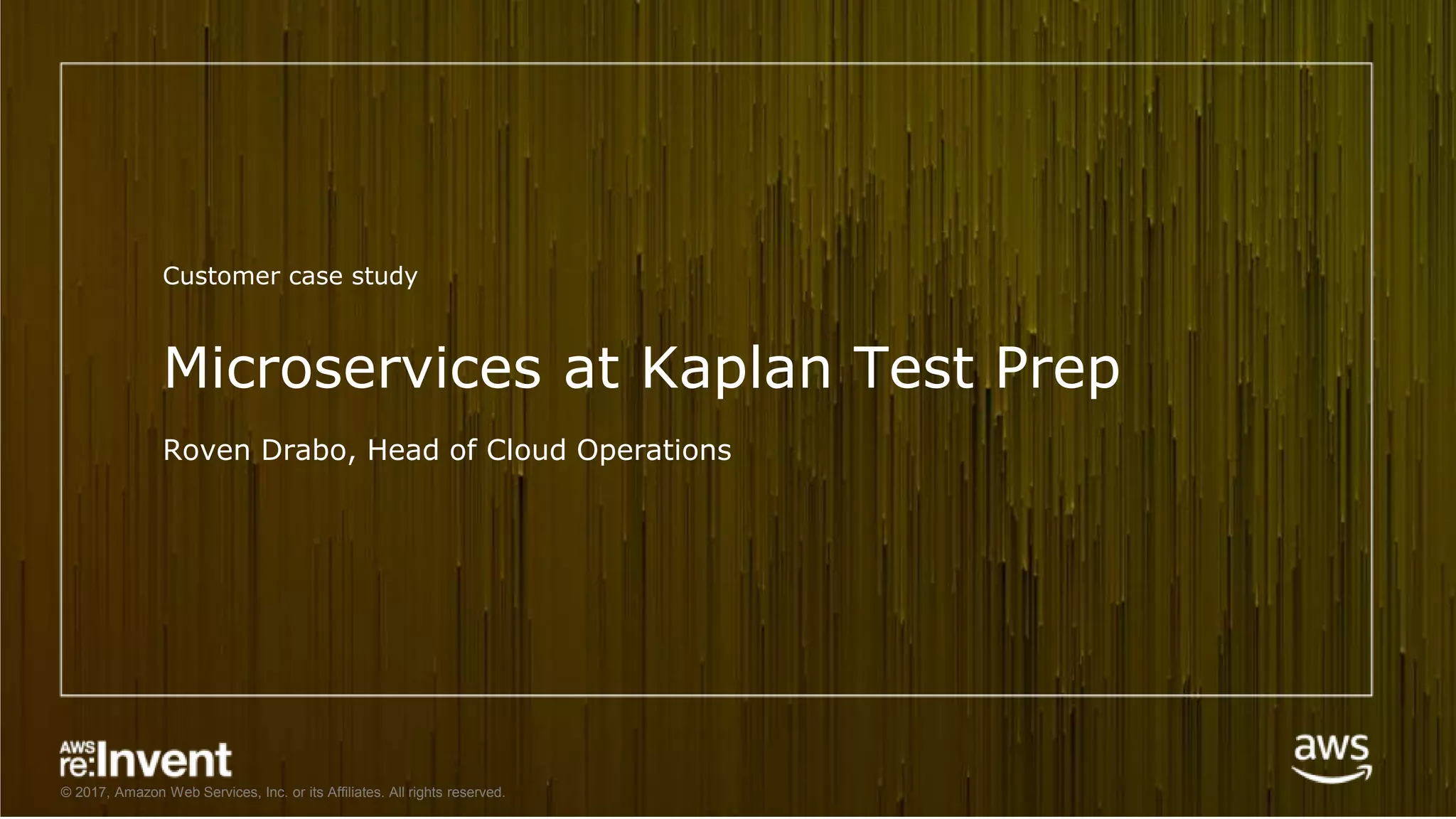 © 2017, Amazon Web Services, Inc. or its Affiliates. All rights reserved.
Microservices at Kaplan Test Prep
Roven Drabo, Head of Cloud Operations
Customer case study
 